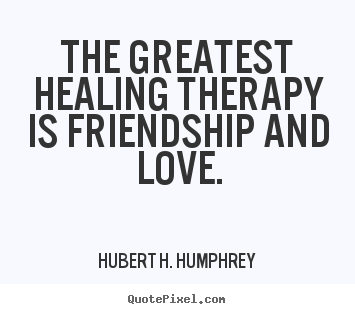Love quotes - The greatest healing therapy is friendship and..