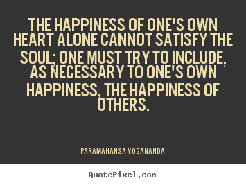 Love quotes - The happiness of one's own heart alone cannot satisfy the..