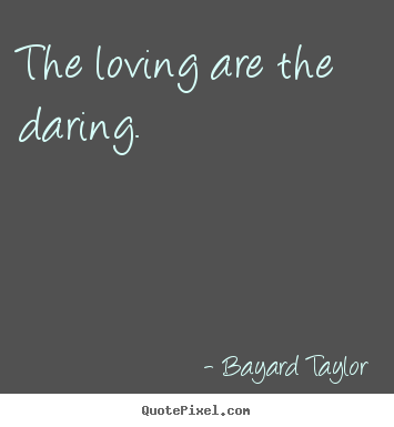 Quote about love - The loving are the daring.