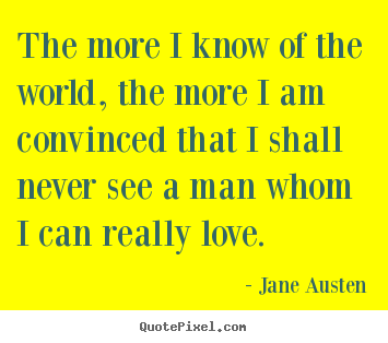 Quote about love - The more i know of the world, the more i am convinced that..