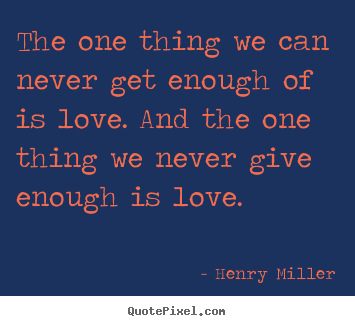 Quotes about love - The one thing we can never get enough of is love. and..
