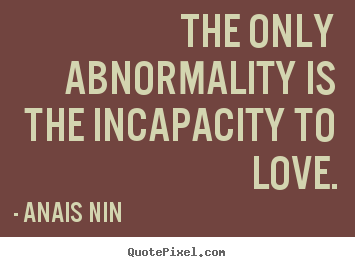 Quotes about love - The only abnormality is the incapacity to love.