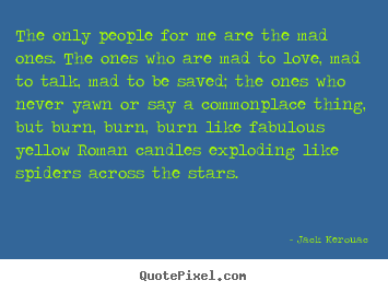 Jack Kerouac picture quotes - The only people for me are the mad ones. the ones who are mad to love,.. - Love quotes