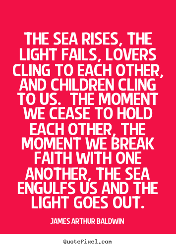 James Arthur Baldwin picture quote - The sea rises, the light fails, lovers cling to each other, and children.. - Love quote