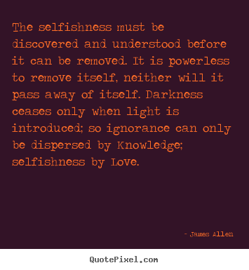 Quote about love - The selfishness must be discovered and understood before it can be..