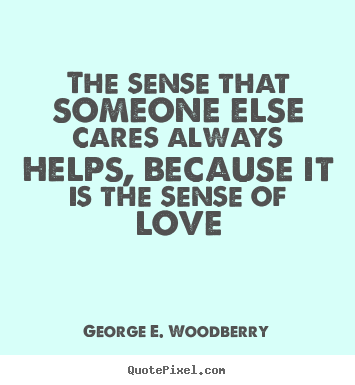 Quotes about love - The sense that someone else cares always helps, because it..