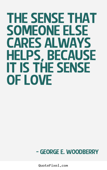 George E. Woodberry picture quotes - The sense that someone else cares always helps, because.. - Love quotes