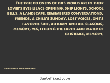 Truman Capote  &nbsp;&nbsp;(more) picture quotes - The true beloveds of this world are in their lover's.. - Love quote