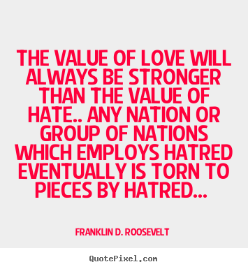 Franklin D. Roosevelt picture quote - The value of love will always be stronger than the value.. - Love quotes