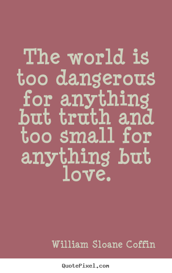 William Sloane Coffin picture quotes - The world is too dangerous for anything but truth and too.. - Love quotes