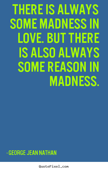Create your own picture quote about love - There is always some madness in love. but there is also..