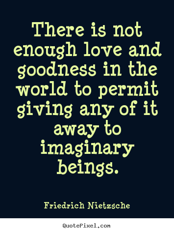 Friedrich Nietzsche picture quotes - There is not enough love and goodness in the world to permit giving.. - Love sayings