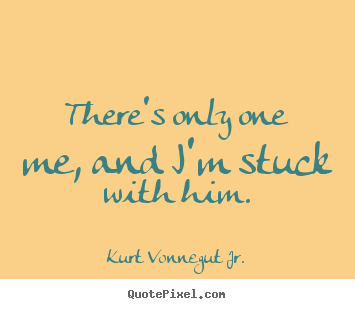 Quotes about love - There's only one me, and i'm stuck with him.