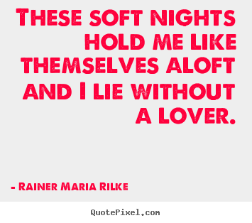 Sayings about love - These soft nights hold me like themselves aloft and..
