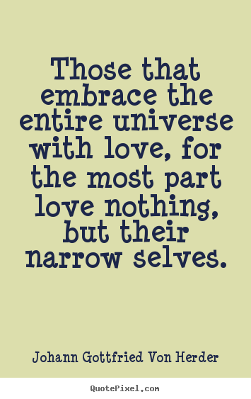 Those that embrace the entire universe with.. Johann Gottfried Von Herder famous love quotes