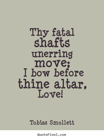 Love quotes - Thy fatal shafts unerring move; i bow before thine..
