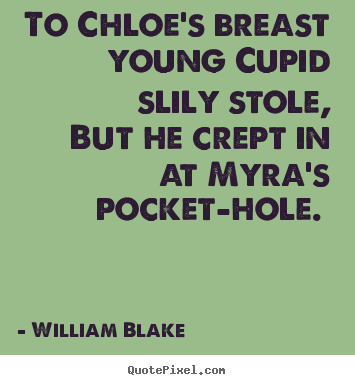 To chloe's breast young cupid slily stole, but he crept.. William Blake  love quote