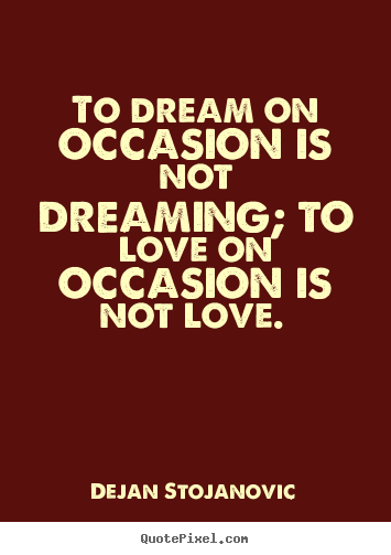 Make personalized picture quotes about love - To dream on occasion is not dreaming; to love on occasion is..