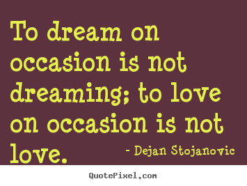 Make personalized picture quotes about love - To dream on occasion is not dreaming; to love on..