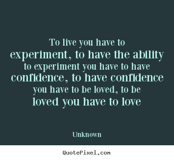Love quotes - To live you have to experiment, to have..