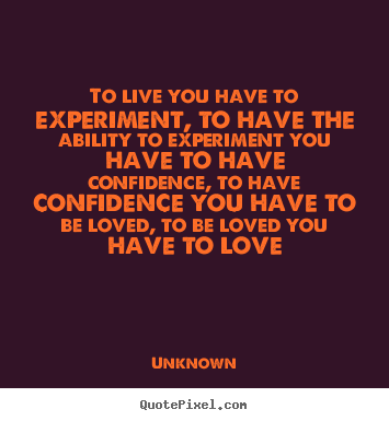 Love sayings - To live you have to experiment, to have..