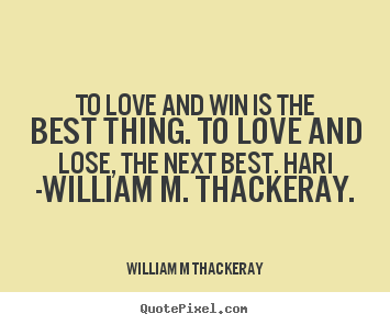 William M Thackeray picture quotes - To love and win is the best thing. to love.. - Love quotes