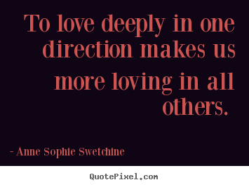 Make custom picture quotes about love - To love deeply in one direction makes us more loving in all..