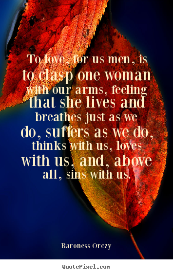 Quotes about love - To love, for us men, is to clasp one woman with..