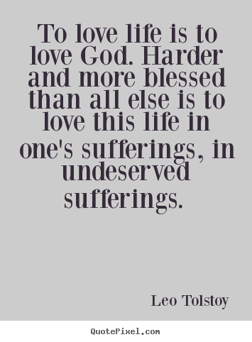 Leo Tolstoy photo quotes - To love life is to love god. harder and more blessed.. - Love quotes