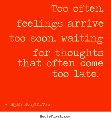 Dejan Stojanovic picture quote - Too often, feelings arrive too soon, waiting.. - Love quotes