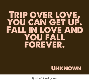 Trip over love, you can get up.  fall in love.. Unknown top love quotes