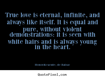 Love quote - True love is eternal, infinite, and always like itself...