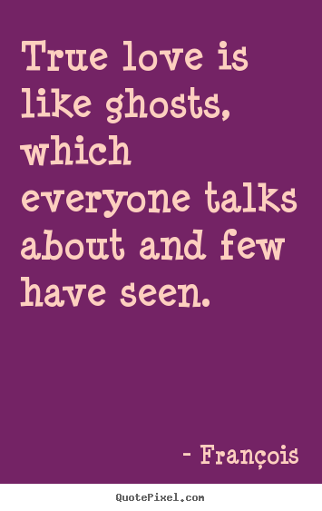 Create picture quotes about love - True love is like ghosts, which everyone talks about..