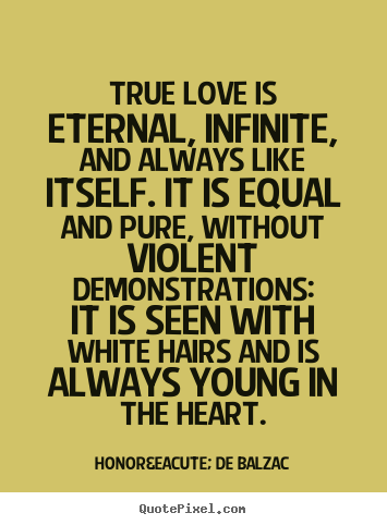 Quote about love - True love is eternal, infinite, and always like itself. it is..