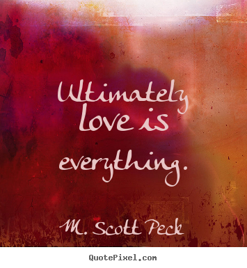 Love quote - Ultimately love is everything.