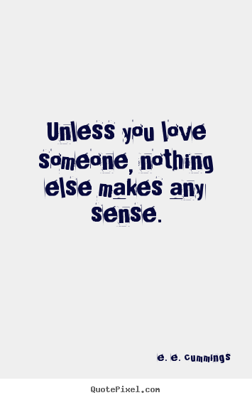E. E. Cummings image quote - Unless you love someone, nothing else makes.. - Love quote