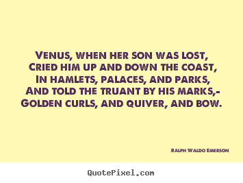 Venus, when her son was lost, cried him up and down the coast, in.. Ralph Waldo Emerson greatest love sayings