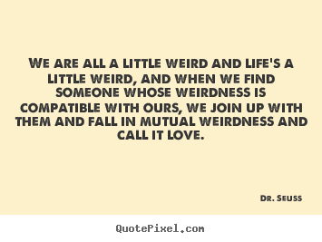 Dr. Seuss image quotes - We are all a little weird and life's a little.. - Love quotes