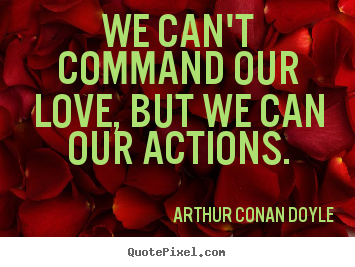 Arthur Conan Doyle picture quote - We can't command our love, but we can our actions. - Love quotes
