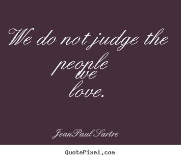 Jean-Paul Sartre picture quotes - We do not judge the people we love. - Love quote