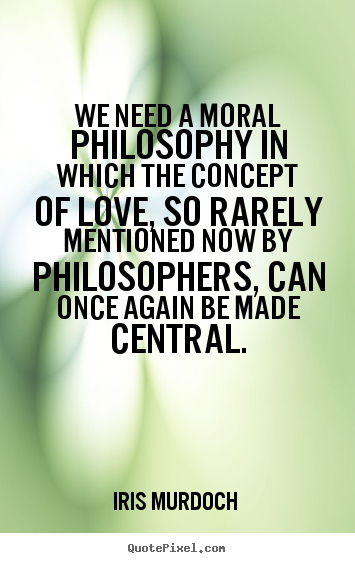 Quote about love - We need a moral philosophy in which the..