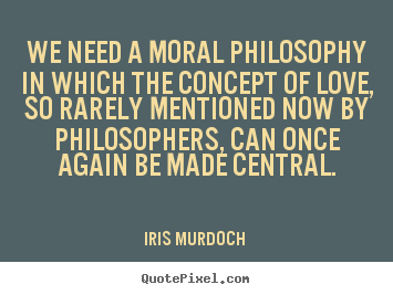 Iris Murdoch  picture quotes - We need a moral philosophy in which the concept of love, so rarely.. - Love quotes