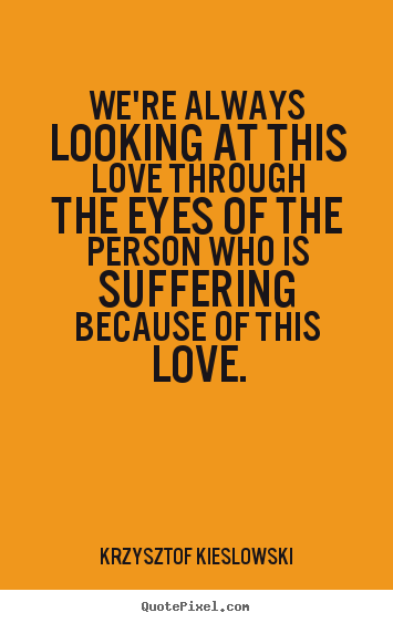 Quote about love - We're always looking at this love through the eyes of the person who..