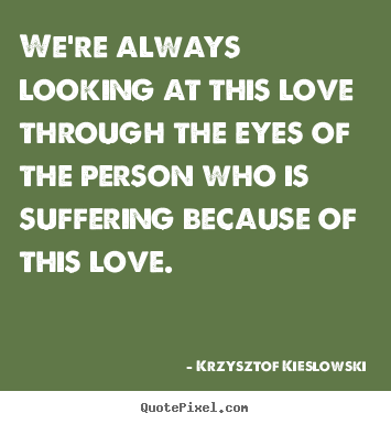 Sayings about love - We're always looking at this love through the eyes of the person who..