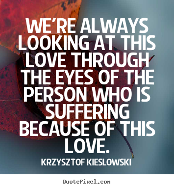 We're always looking at this love through.. Krzysztof Kieslowski good love quote