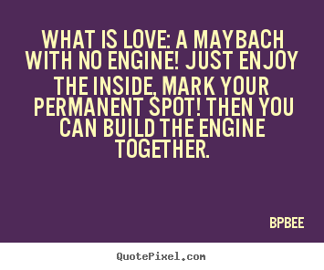 Love quotes - What is love: a maybach with no engine! just..