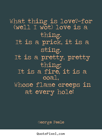 Design your own picture quotes about love - What thing is love?—for (well i wot) love is a thing. it is a prick,..