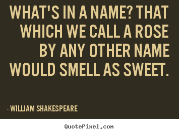 William Shakespeare  picture quotes - What's in a name? that which we call a rose by any.. - Love quotes