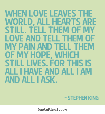When love leaves the world, all hearts are still... Stephen King great love quotes