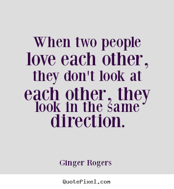 When two people love each other, they don't look at each other,.. Ginger Rogers   love quotes